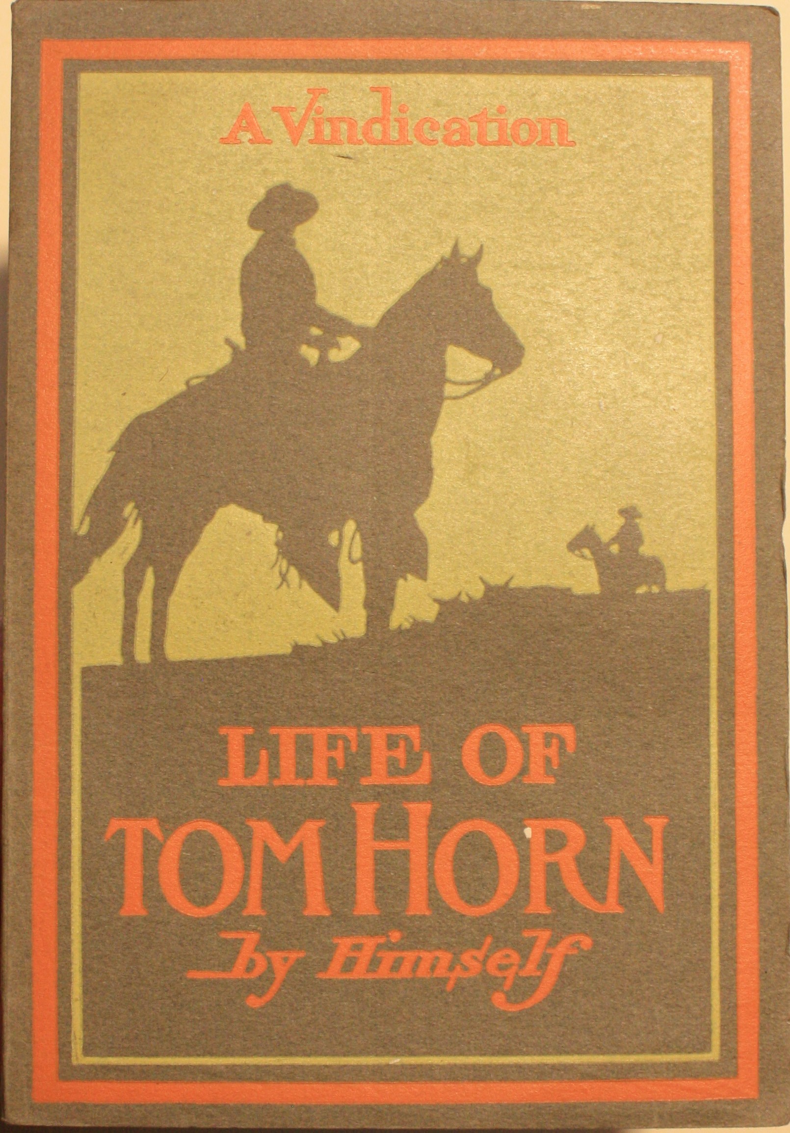 Life of Tom Horn Government Scout And Interpreter Written by Himself Together With His Letters And Statements By His Friends A Vindication