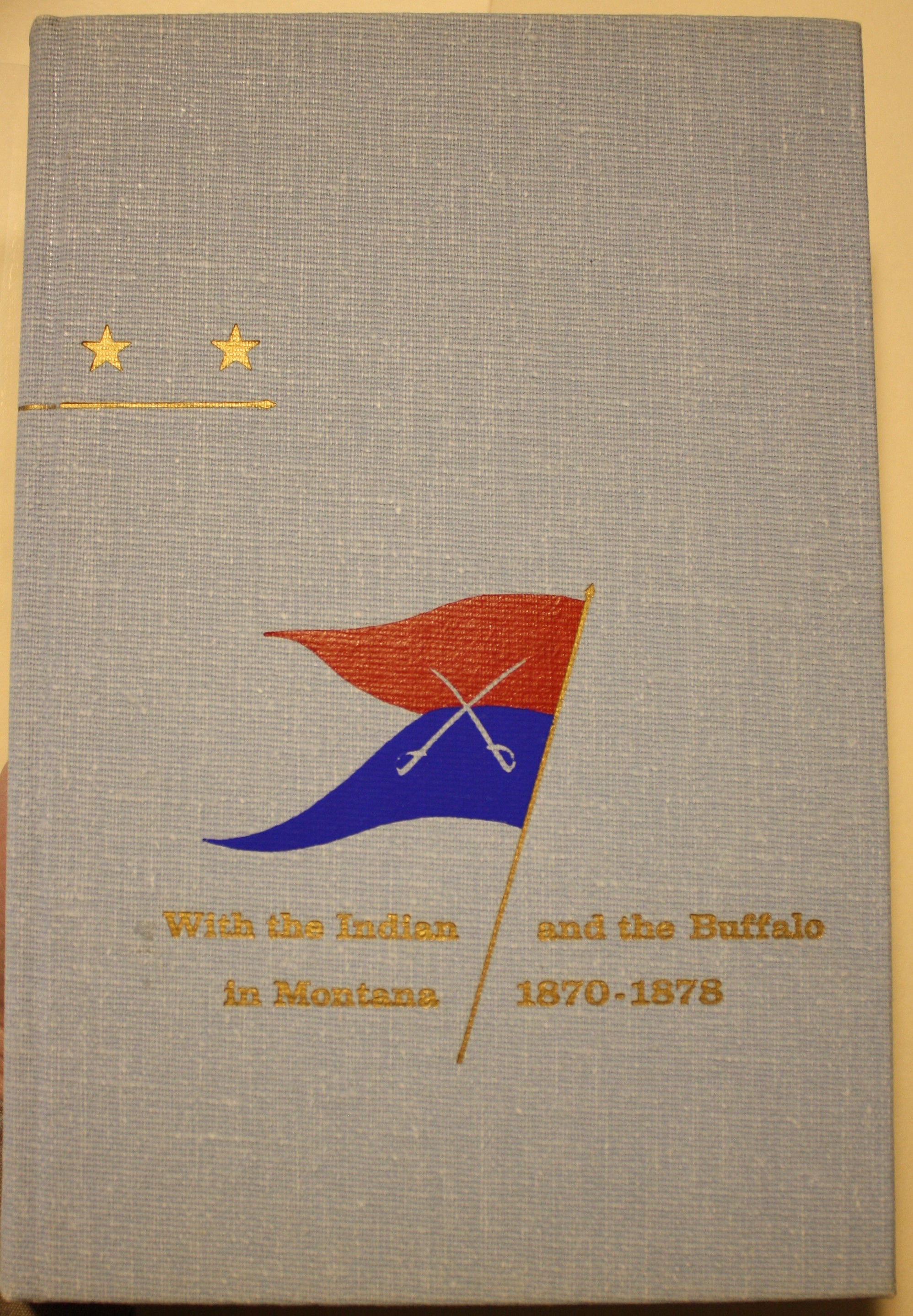 With the Indian and the Buffalo in Montana 1870-1878 Including an Account of the Sioux Expedition of 1876 and the Rescue of the Remnant of Custer's Command at the Little Big Horn and With the Journal of Marches under Colonel John Gibbon April 1 to September 29, 1876