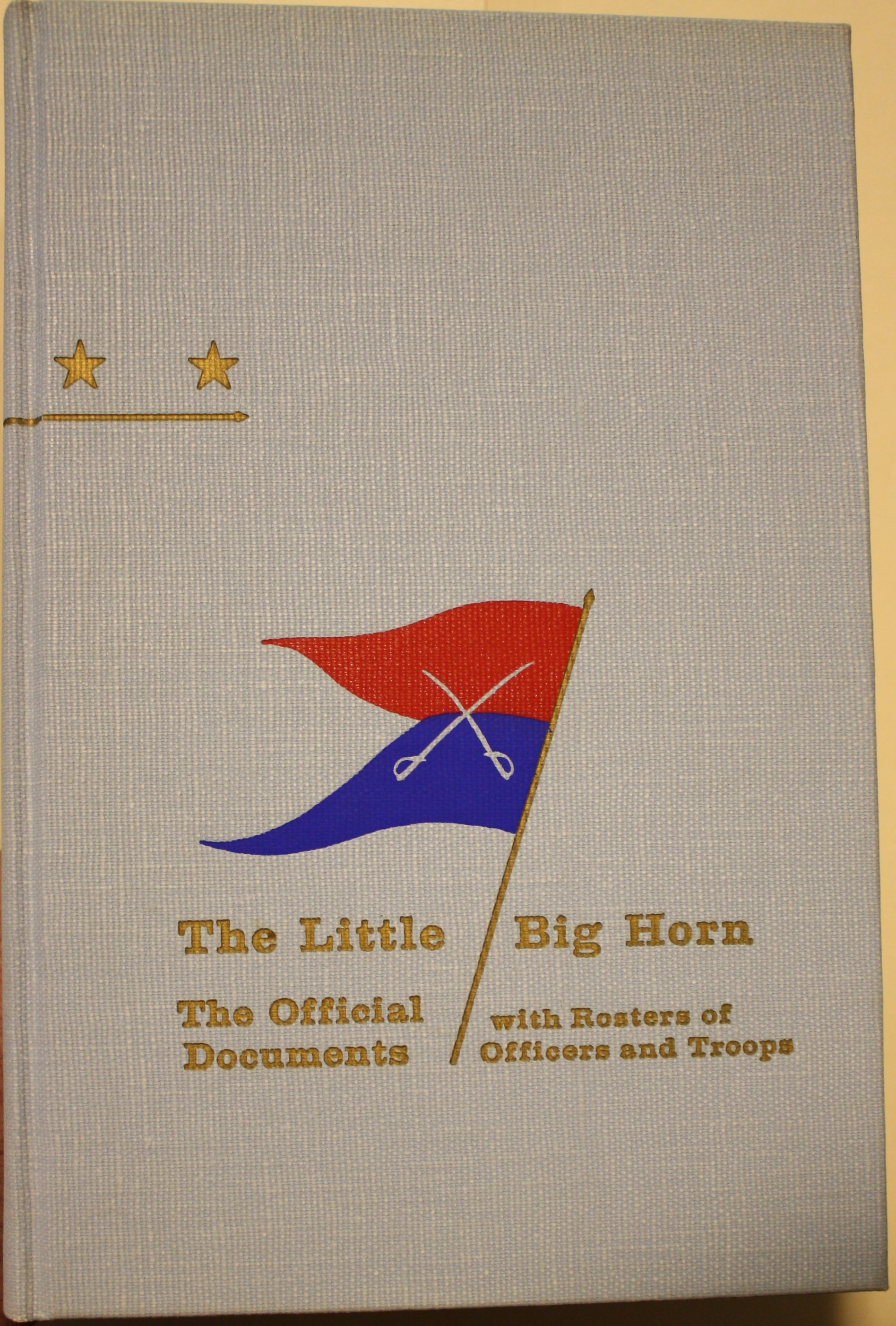 The Little Big Horn 1876 The Official Communications Documents and Reports With Rosters of the Officers and Troops of the Campaign