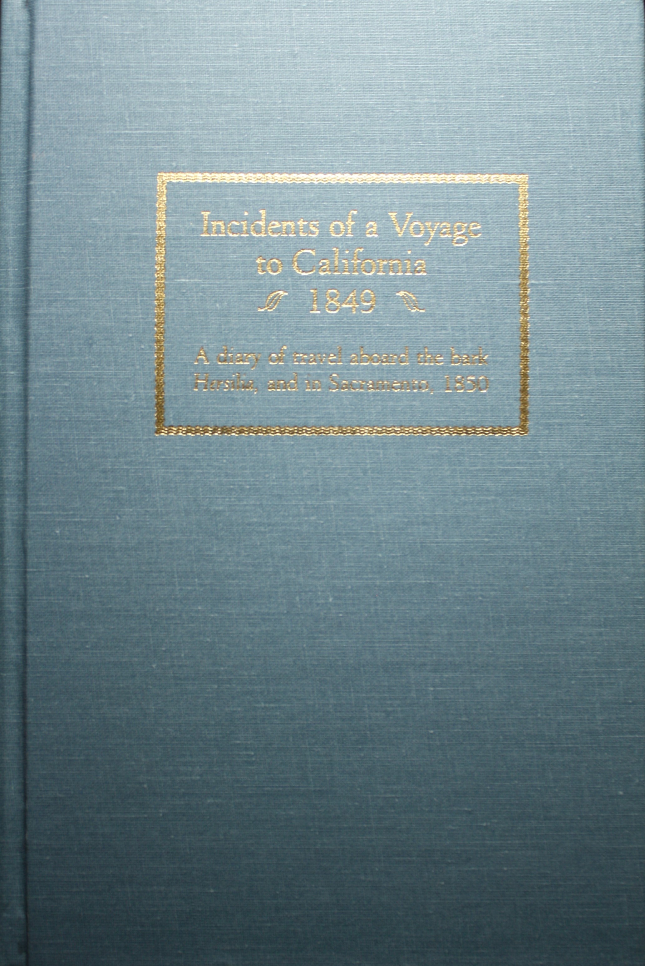 Incidents of a Voyage to California 1849 A Diary of Travel Aboard the Bark Hersilia and in Sacramento 1850