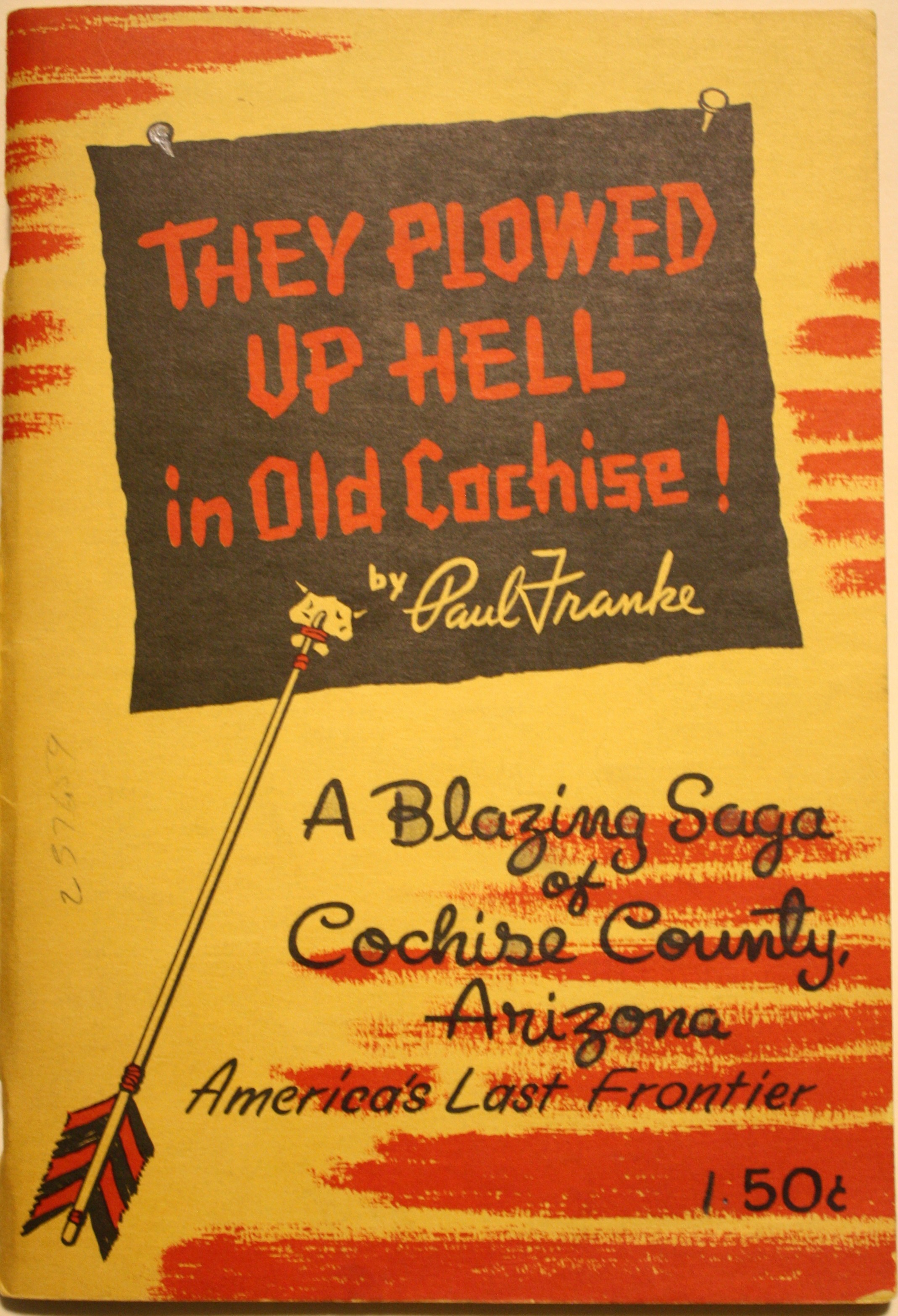 They Plowed Up Hell in Old Cochise A Blazing Saga of Cochise County Arizona America's Last Frontier