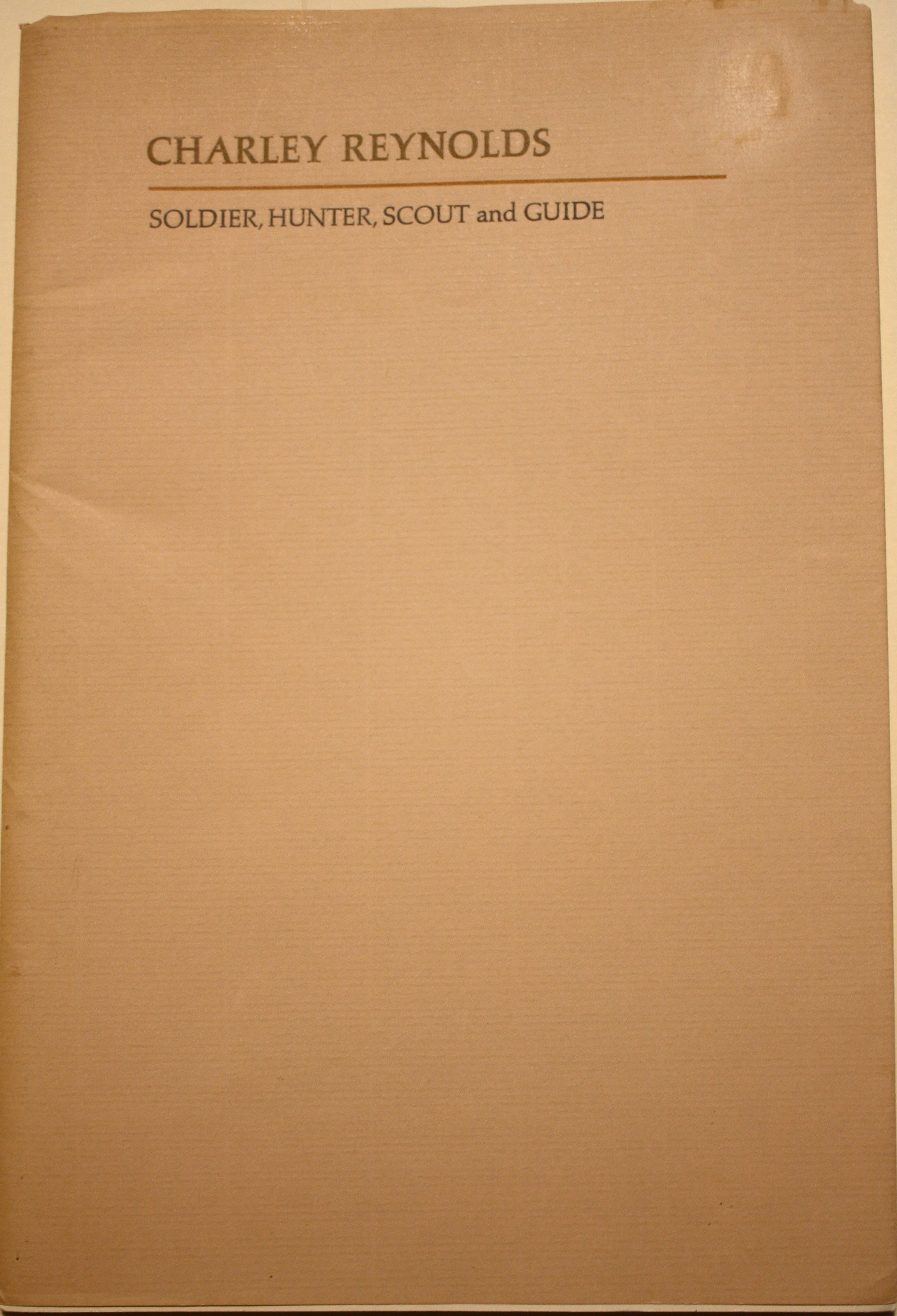 Charley Reynolds Soldier, Hunter, Scout and Guide With an Introduction by E. W. Howe New Edition: John M. Carroll Editor With an Historical Introduction by Dr. John S. Gray
