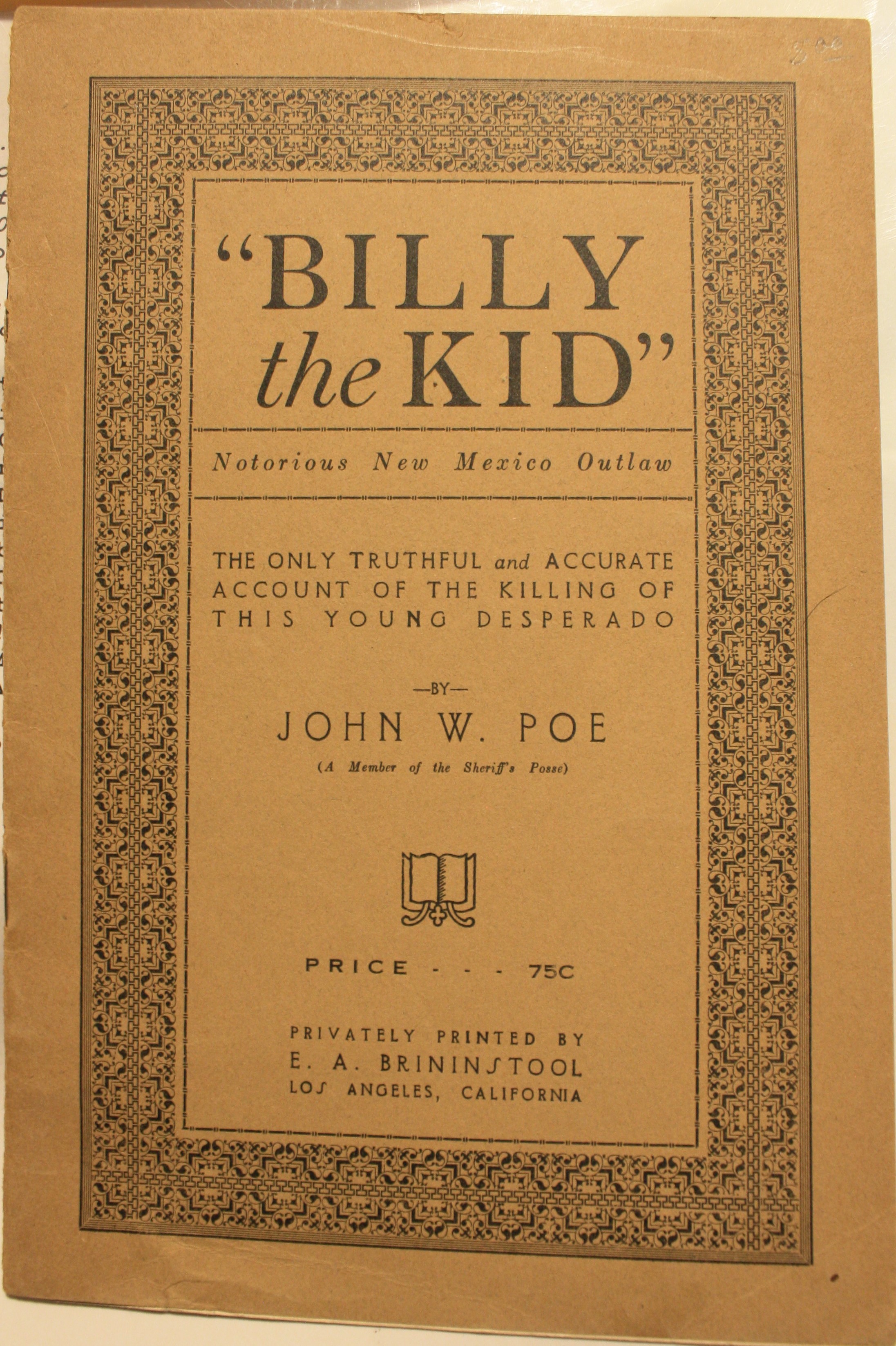 The True Story of the Killing of Billy the Kid Notorious New Mexico Outlaw As Detailed by John W. Poe a Member of Sheriff Pat Garrett's Posse to E. A. Brininstool in 1919